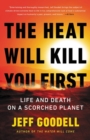 Image for The heat will kill you first  : life and death on a scorched planet