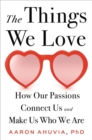 Image for The things we love  : how our passions connect us and make us who we are