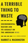Image for A terrible thing to waste  : environmental racism and its assault on the American mind