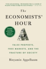 Image for The Economists&#39; Hour : False Prophets, Free Markets, and the Fracture of Society