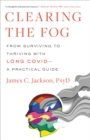Image for Clearing the Fog : From Surviving to Thriving with Long Covid-A Practical Guide