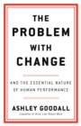 Image for The Problem with Change : And the Essential Nature of Human Performance