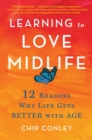 Image for Learning to Love Midlife : 12 Reasons Why Life Gets Better with Age