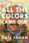 Image for All the colors came out  : a father, a daughter, and a lifetime of lessons