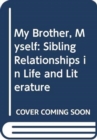 Image for My Brother, Myself : Sibling Relationships in Life and Literature