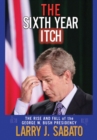 Image for The Sixth Year Itch : The Rise and Fall of the George W. Bush Presidency