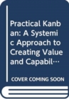 Image for Practical Kanban : A Systemic Approach to Creating Value and Capability