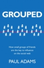 Image for Grouped  : how small groups of friends are the key to influence on the social web