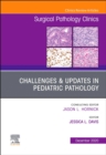 Image for Challenges &amp; Updates in Pediatric Pathology, An Issue of Surgical Pathology Clinics