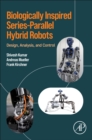 Image for Biologically Inspired Series-Parallel Hybrid Robots : Design, Analysis and Control