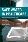 Image for Safe Water in Healthcare: A Practical and Clinical Guide