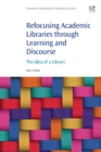 Image for Refocusing academic libraries through learning and discourse  : the idea of a library