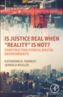 Image for Is justice real when &quot;reality&quot; is not?  : constructing ethical digital environments