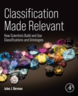 Image for Classification Made Relevant: How Scientists Build and Use Classifications and Ontologies