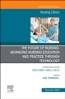 Image for The Future of Nursing: Advancing Nursing Education and Practice Through Technology, An Issue of Nursing Clinics