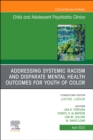 Image for Addressing Systemic Racism and Disparate Mental Health Outcomes for Youth of Color, An Issue of Child And Adolescent Psychiatric Clinics of North America