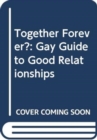 Image for Together forever?  : the gay guide to good relationships
