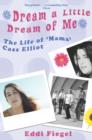 Image for Dream a little dream of me  : the life of &#39;Mama&#39; Cass Elliot