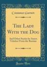 Image for The Lady With the Dog: And Other Stories by Anton Tchehov From the Russian (Classic Reprint)