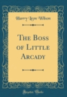 Image for The Boss of Little Arcady (Classic Reprint)