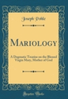 Image for Mariology: A Dogmatic Treatise on the Blessed Virgin Mary, Mother of God (Classic Reprint)