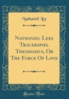 Image for Nathaniel Lees Trauerspiel Theodosius, Or The Force Of Love (Classic Reprint)