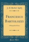 Image for Francesco Bartolozzi: A Biographical Essay (Classic Reprint)