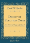 Image for Digest of Election Cases: Cases of Contested Election in the House of Representatives From 1865 to 1871, Inclusive (Classic Reprint)