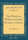 Image for The Poetical Works of James Russell Lowell (Classic Reprint)