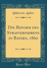 Image for Die Reform des Strafverfahrens in Bayern, 1860 (Classic Reprint)