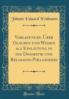 Image for Vorlesungen Uber Glauben und Wissen als Einleitung in die Dogmatik und Religions-Philosophie (Classic Reprint)