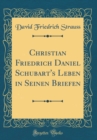 Image for Christian Friedrich Daniel Schubart&#39;s Leben in Seinen Briefen (Classic Reprint)
