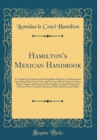 Image for Hamilton&#39;s Mexican Handbook: A Complete Description of the Republic of Mexico, Its Mineral and Agricultural Resources, Cities and Towns of Every State, Factories, Trade, Imports and Exports, How Legal
