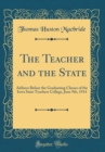 Image for The Teacher and the State: Address Before the Graduating Classes of the Iowa State Teachers College, June 9th, 1914 (Classic Reprint)