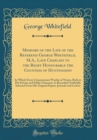 Image for Memoirs of the Life of the Reverend George Whitefield, M.A., Late Chaplain to the Right Honourable the Countess of Huntingdon: In Which Every Circumstance Worthy of Notice, Both in His Private and Pub