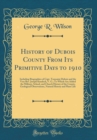 Image for History of Dubois County From Its Primitive Days to 1910: Including Biographies of Capt. Toussaint Dubois and the Very Rev. Joseph Kundeck, V. G.; To Which Are Added the Military, School, and Church H