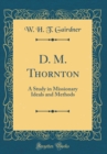 Image for D. M. Thornton: A Study in Missionary Ideals and Methods (Classic Reprint)