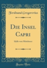 Image for Die Insel Capri: Idylle vom Mittelmeer (Classic Reprint)