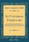 Image for An Universal Formulary: Containing the Methods of Preparing and Administering Officinal and Other Medicines; The Whole Adapted to Physicians and Pharmaceutists (Classic Reprint)