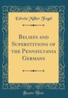 Image for Beliefs and Superstitions of the Pennsylvania Germans (Classic Reprint)