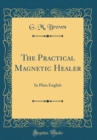 Image for The Practical Magnetic Healer: In Plain English (Classic Reprint)