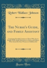 Image for The Nurse&#39;s Guide, and Family Assistant: Containing Friendly Cautions to Those Who Are in Health; With Ample Directions to Nurses and Others, Who Attend the Sick, Women in Childbed, &amp;C (Classic Reprin