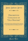 Image for Descriptive Catalogue of &quot;Old Masters&quot;: Collected by James J. Jarves, to Illustrate the History of Painting From A. D. 1200 to the Best Periods of Italian Art, and Deposited in the &quot;Institute of Fine 