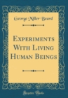 Image for Experiments With Living Human Beings (Classic Reprint)