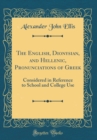 Image for The English, Dionysian, and Hellenic, Pronunciations of Greek: Considered in Reference to School and College Use (Classic Reprint)