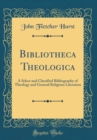 Image for Bibliotheca Theologica: A Select and Classified Bibliography of Theology and General Religious Literature (Classic Reprint)