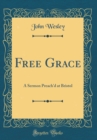 Image for Free Grace: A Sermon Preach&#39;d at Bristol (Classic Reprint)