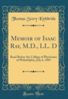 Image for Memoir of Isaac Ray, M.D., LL. D: Read Before the College of Physicians of Philadelphia, July 6, 1881 (Classic Reprint)