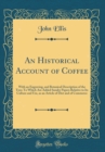 Image for An Historical Account of Coffee: With an Engraving, and Botanical Description of the Tree; To Which Are Added Sundry Papers Relative to Its Culture and Use, as an Article of Diet and of Commerce (Clas