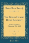 Image for The Works Hubert Howe Bancroft, Vol. 32: History of British Columbia, 1702-1887 (Classic Reprint)